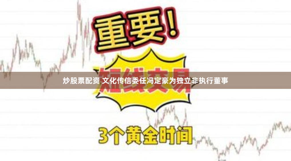 炒股票配资 文化传信委任冯定豪为独立非执行董事