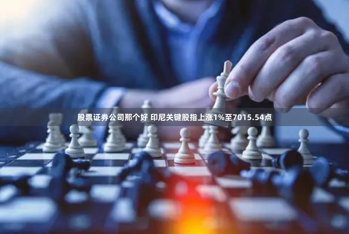 股票证券公司那个好 印尼关键股指上涨1%至7015.54点