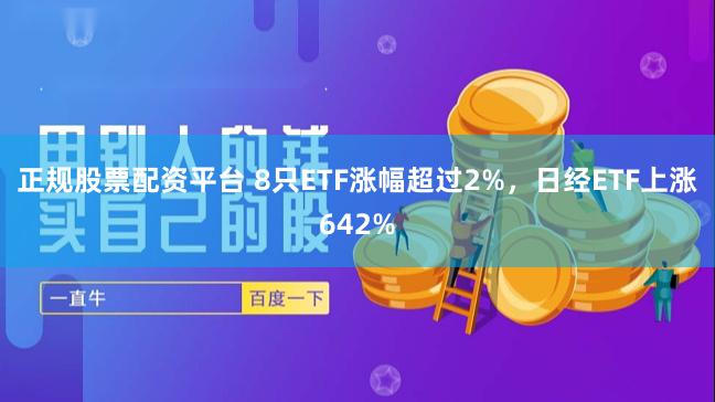 正规股票配资平台 8只ETF涨幅超过2%，日经ETF上涨642%