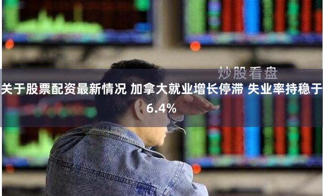 关于股票配资最新情况 加拿大就业增长停滞 失业率持稳于6.4%