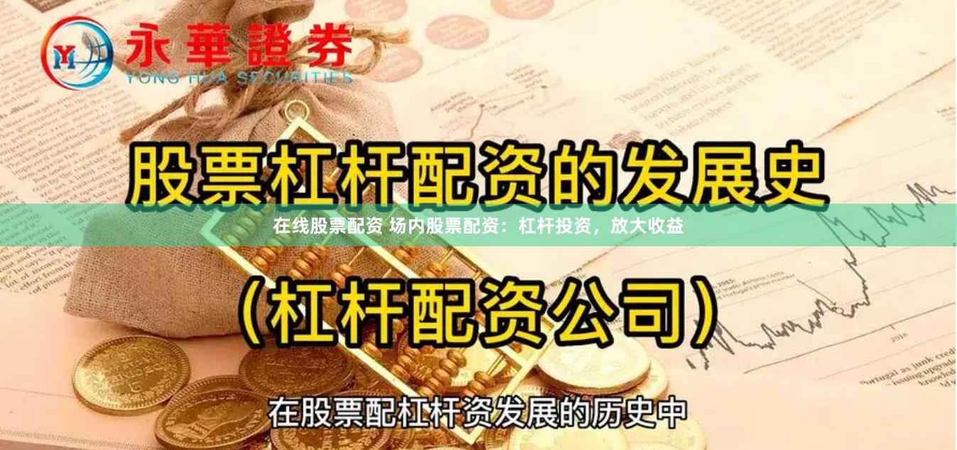 在线股票配资 场内股票配资：杠杆投资，放大收益