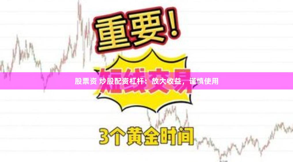 股票资 炒股配资杠杆：放大收益，谨慎使用