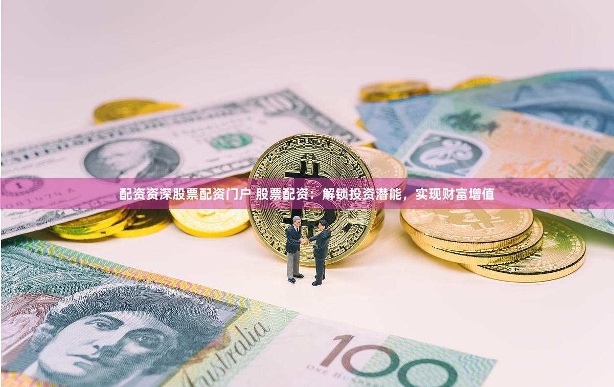 配资资深股票配资门户 股票配资：解锁投资潜能，实现财富增值