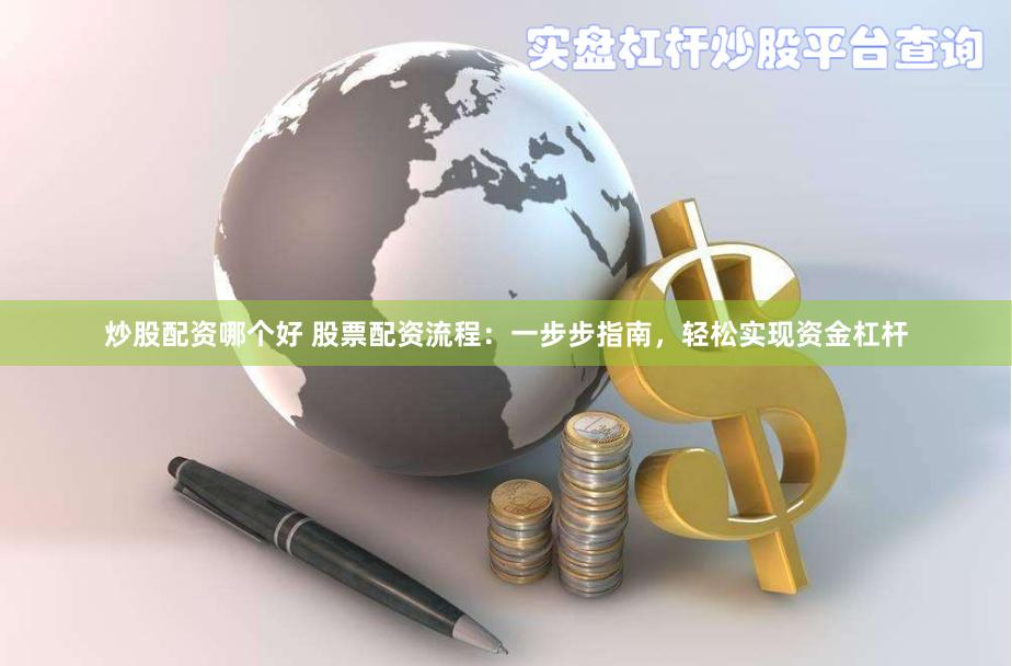 炒股配资哪个好 股票配资流程：一步步指南，轻松实现资金杠杆