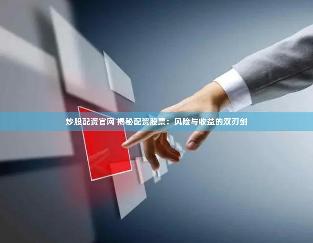 炒股配资官网 揭秘配资股票：风险与收益的双刃剑