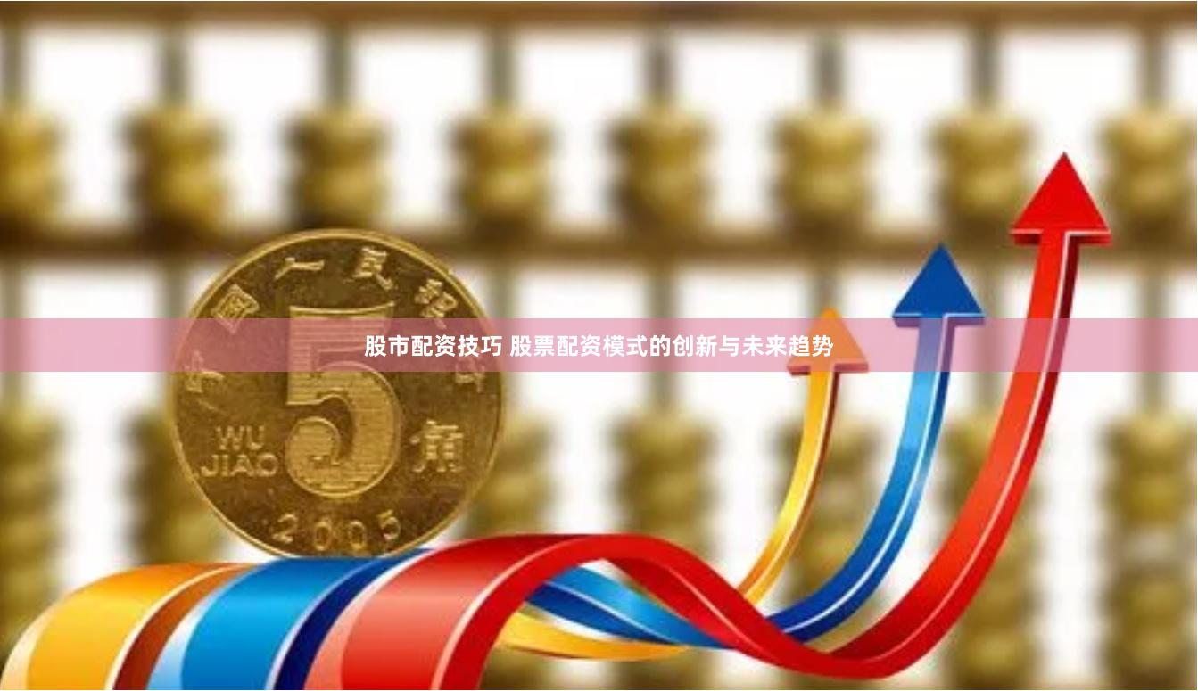 股市配资技巧 股票配资模式的创新与未来趋势