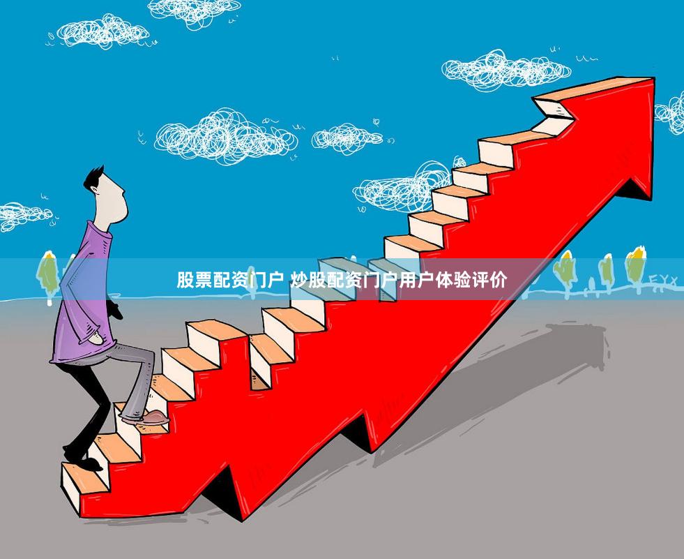 股票配资门户 炒股配资门户用户体验评价