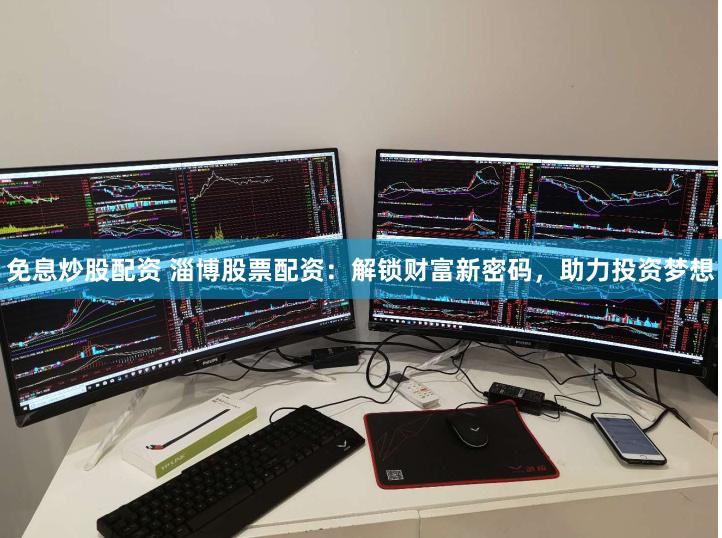 免息炒股配资 淄博股票配资：解锁财富新密码，助力投资梦想