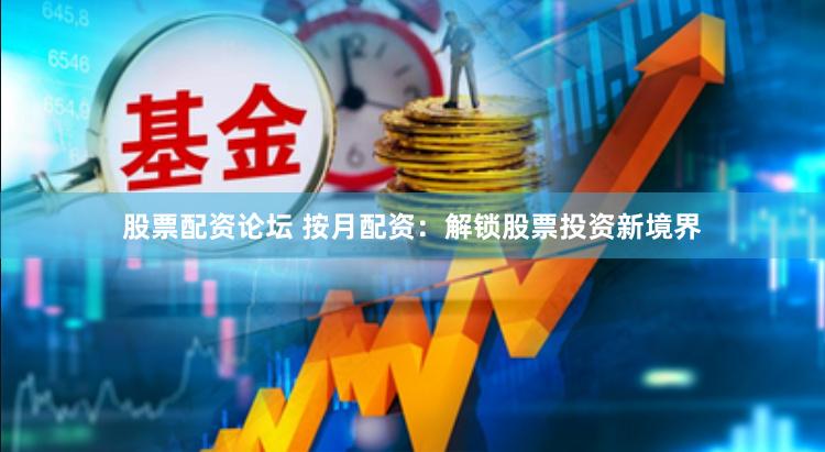 股票配资论坛 按月配资：解锁股票投资新境界