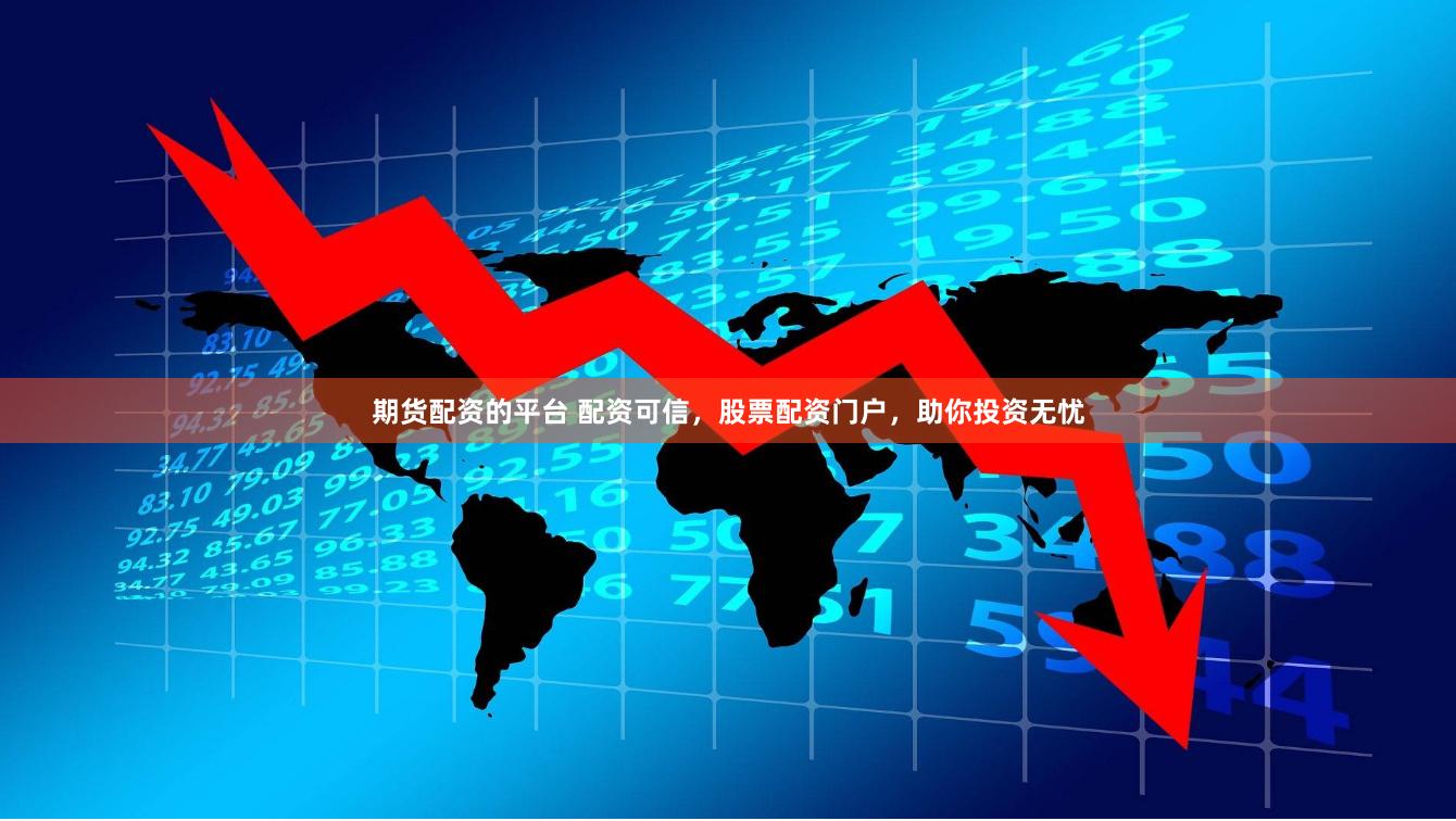 期货配资的平台 配资可信，股票配资门户，助你投资无忧