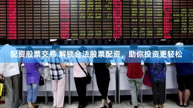 配资股票交易 解锁合法股票配资，助你投资更轻松
