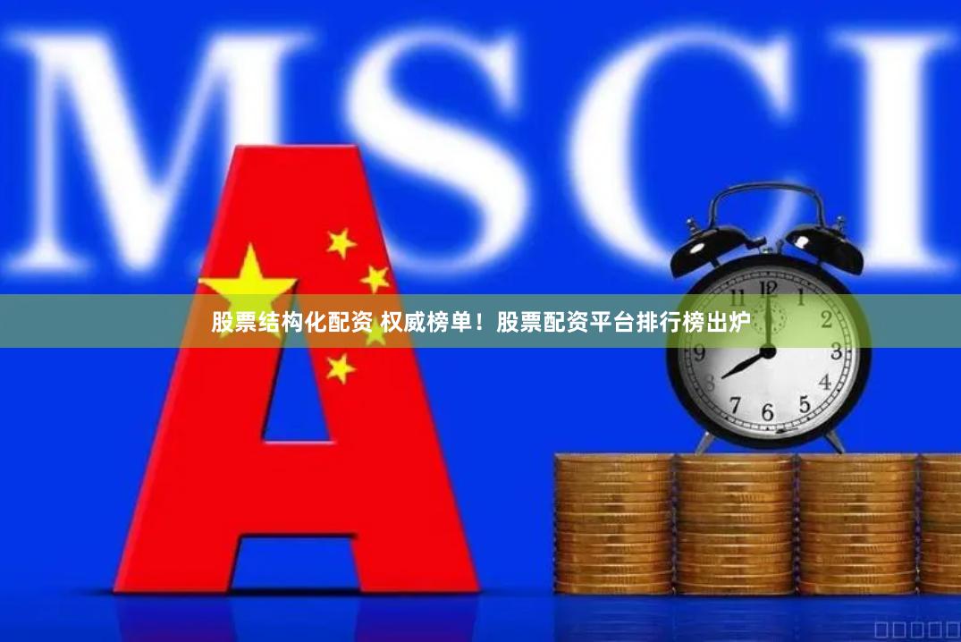 股票结构化配资 权威榜单！股票配资平台排行榜出炉