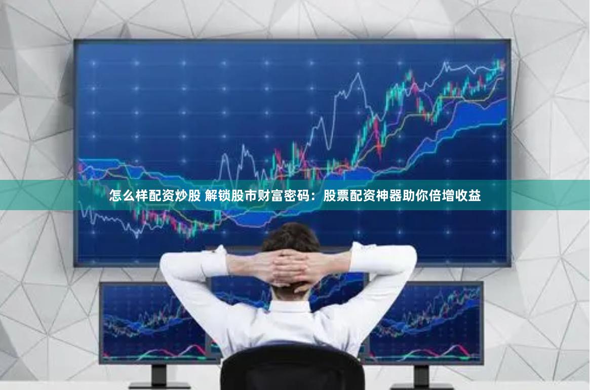 怎么样配资炒股 解锁股市财富密码：股票配资神器助你倍增收益