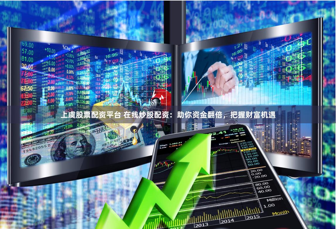 上虞股票配资平台 在线炒股配资：助你资金翻倍，把握财富机遇