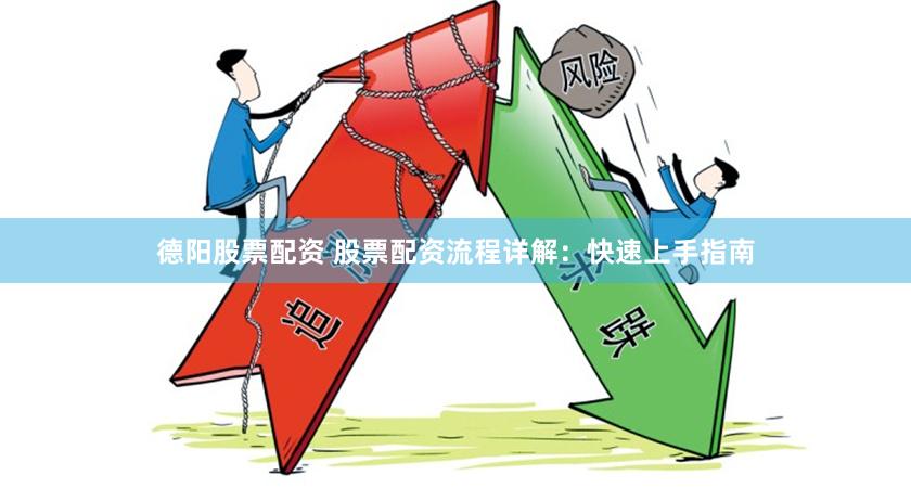 德阳股票配资 股票配资流程详解：快速上手指南
