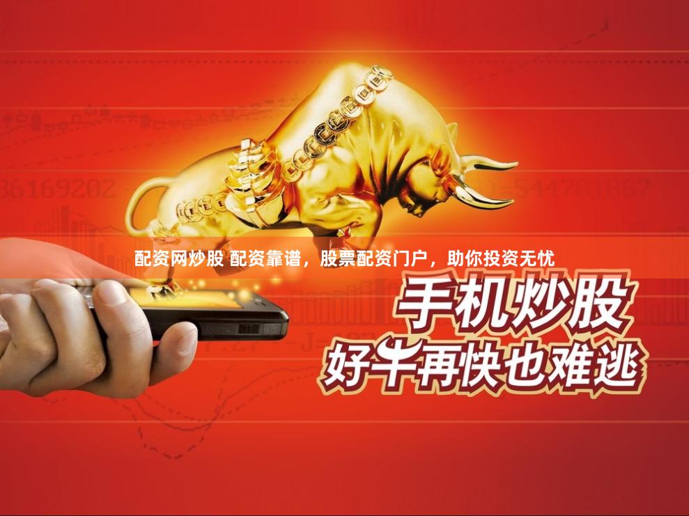配资网炒股 配资靠谱，股票配资门户，助你投资无忧