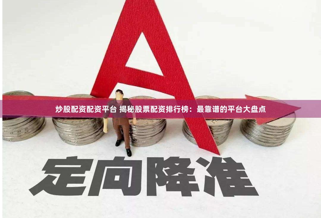 炒股配资配资平台 揭秘股票配资排行榜：最靠谱的平台大盘点