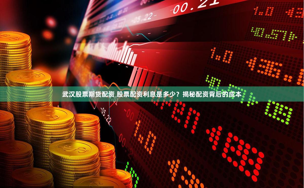 武汉股票期货配资 股票配资利息是多少？揭秘配资背后的成本