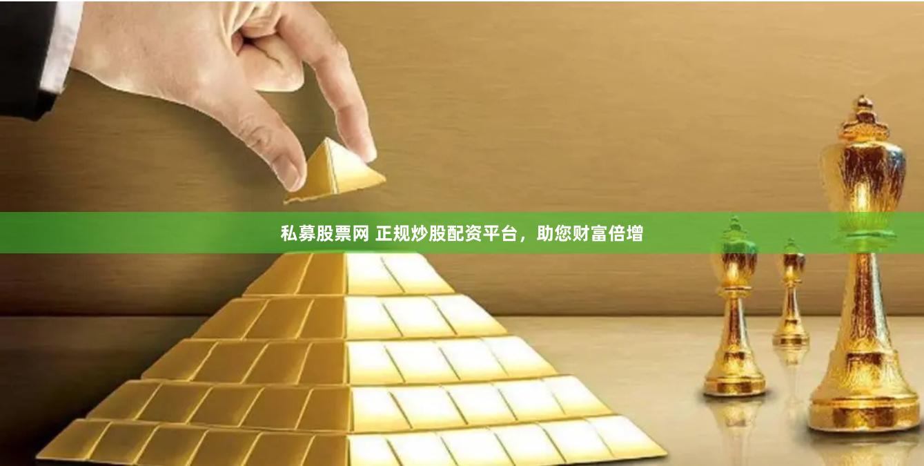 私募股票网 正规炒股配资平台，助您财富倍增