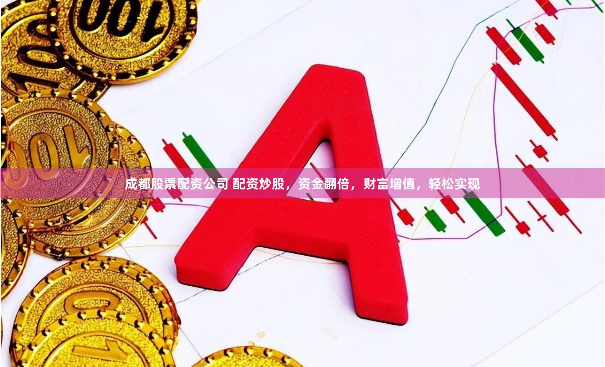 成都股票配资公司 配资炒股，资金翻倍，财富增值，轻松实现