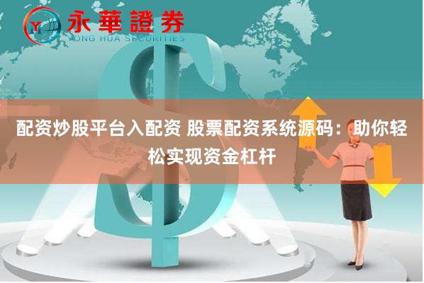 配资炒股平台入配资 股票配资系统源码：助你轻松实现资金杠杆
