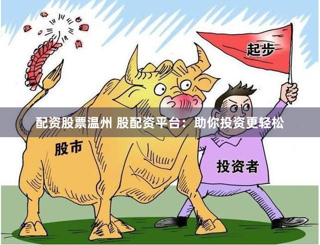 配资股票温州 股配资平台：助你投资更轻松