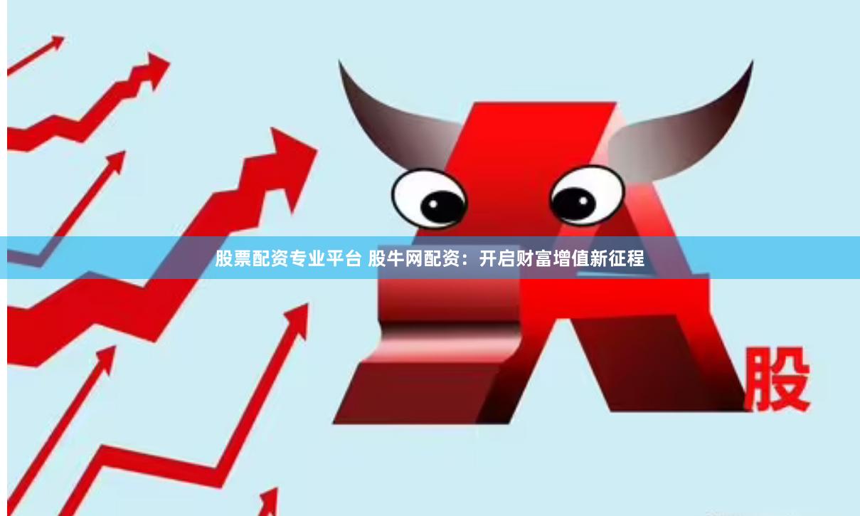 股票配资专业平台 股牛网配资：开启财富增值新征程