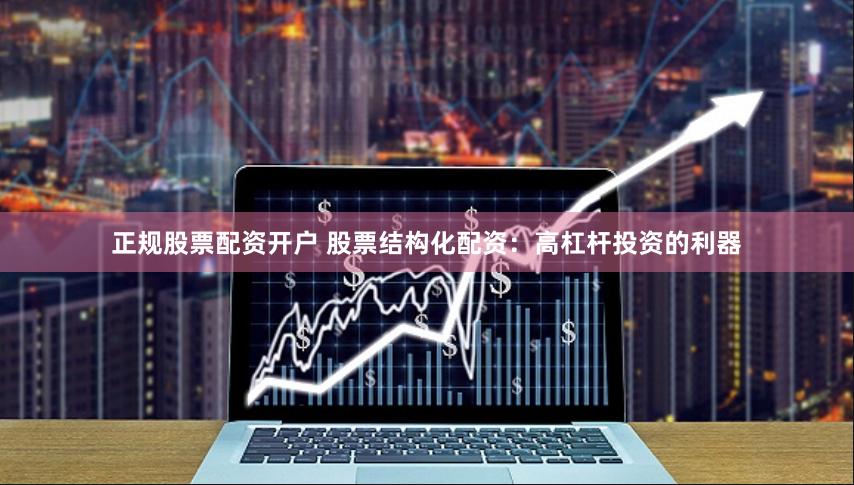 正规股票配资开户 股票结构化配资：高杠杆投资的利器