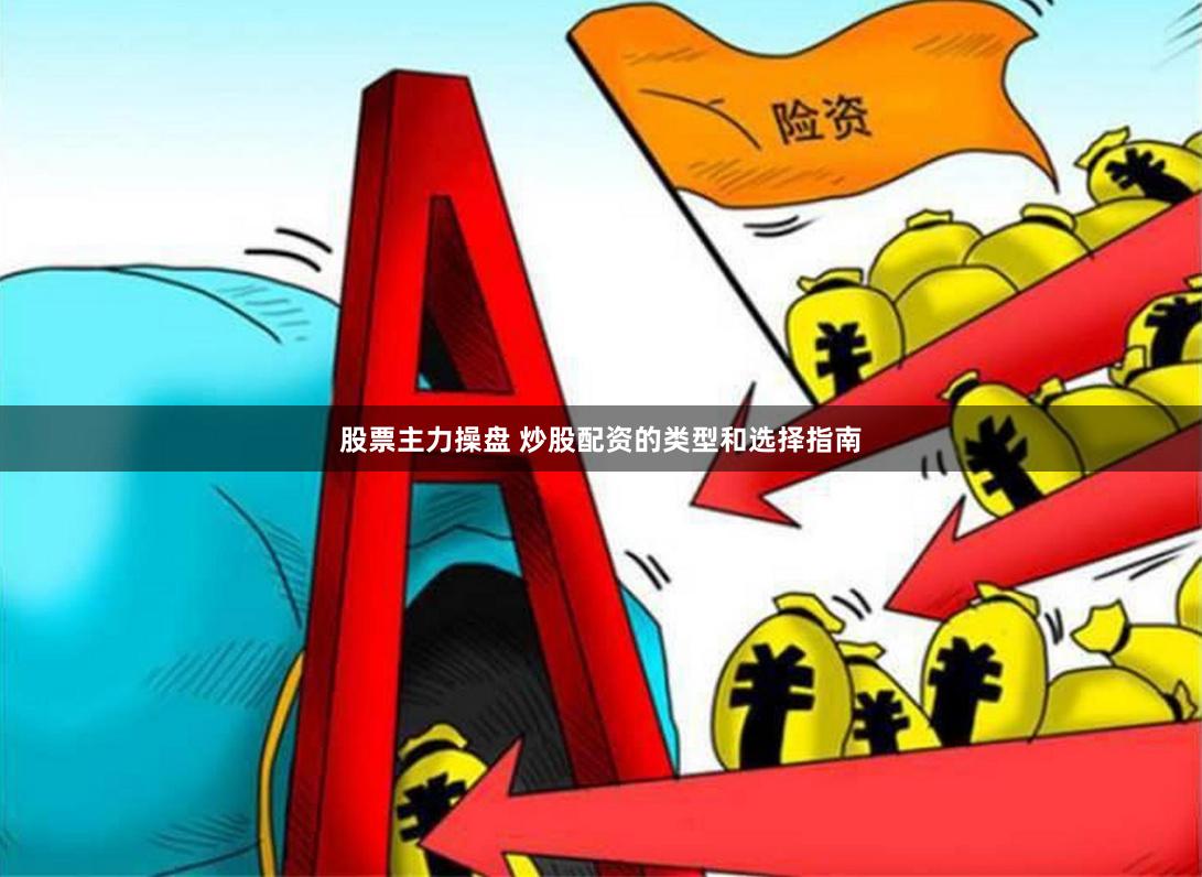 股票主力操盘 炒股配资的类型和选择指南
