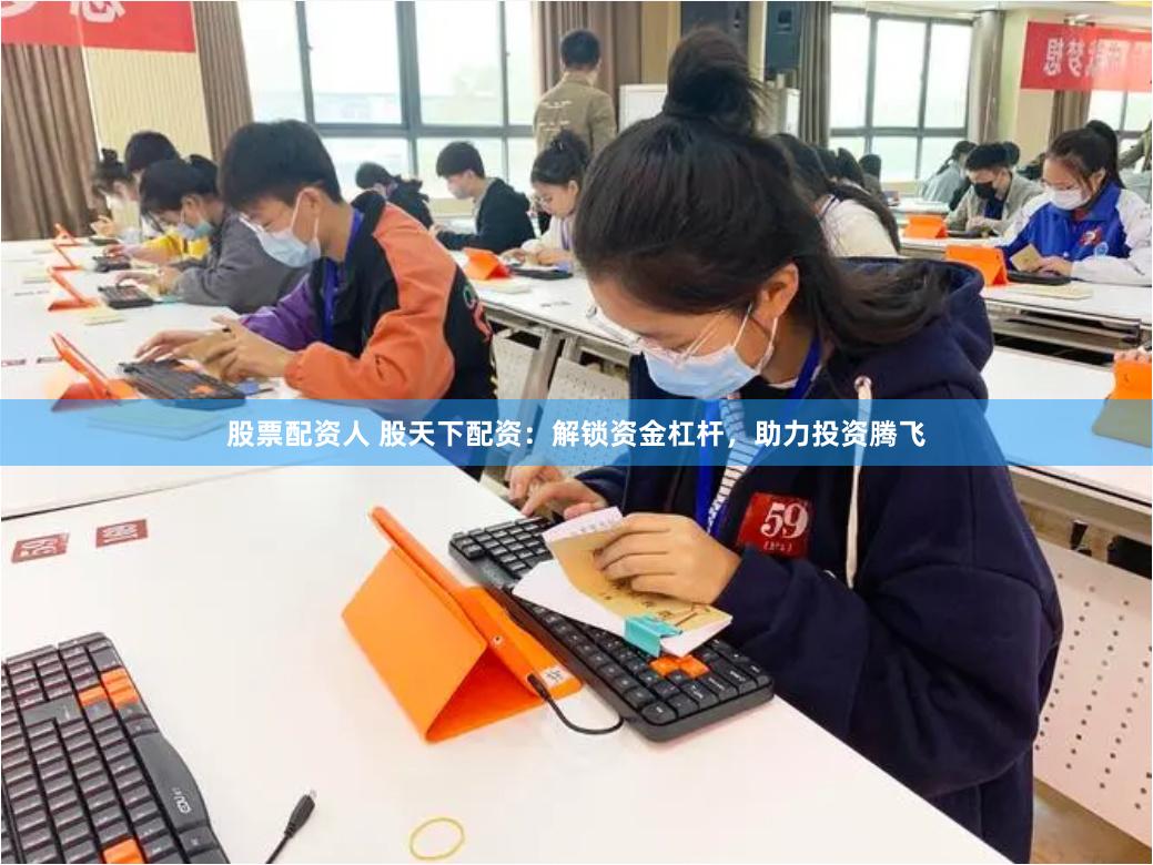 股票配资人 股天下配资：解锁资金杠杆，助力投资腾飞