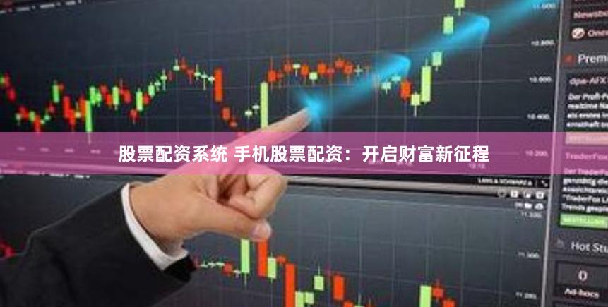 股票配资系统 手机股票配资：开启财富新征程