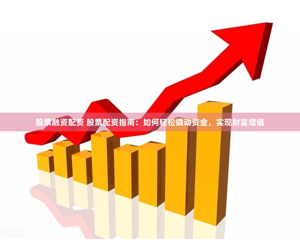 股票融资配资 股票配资指南：如何轻松撬动资金，实现财富增值