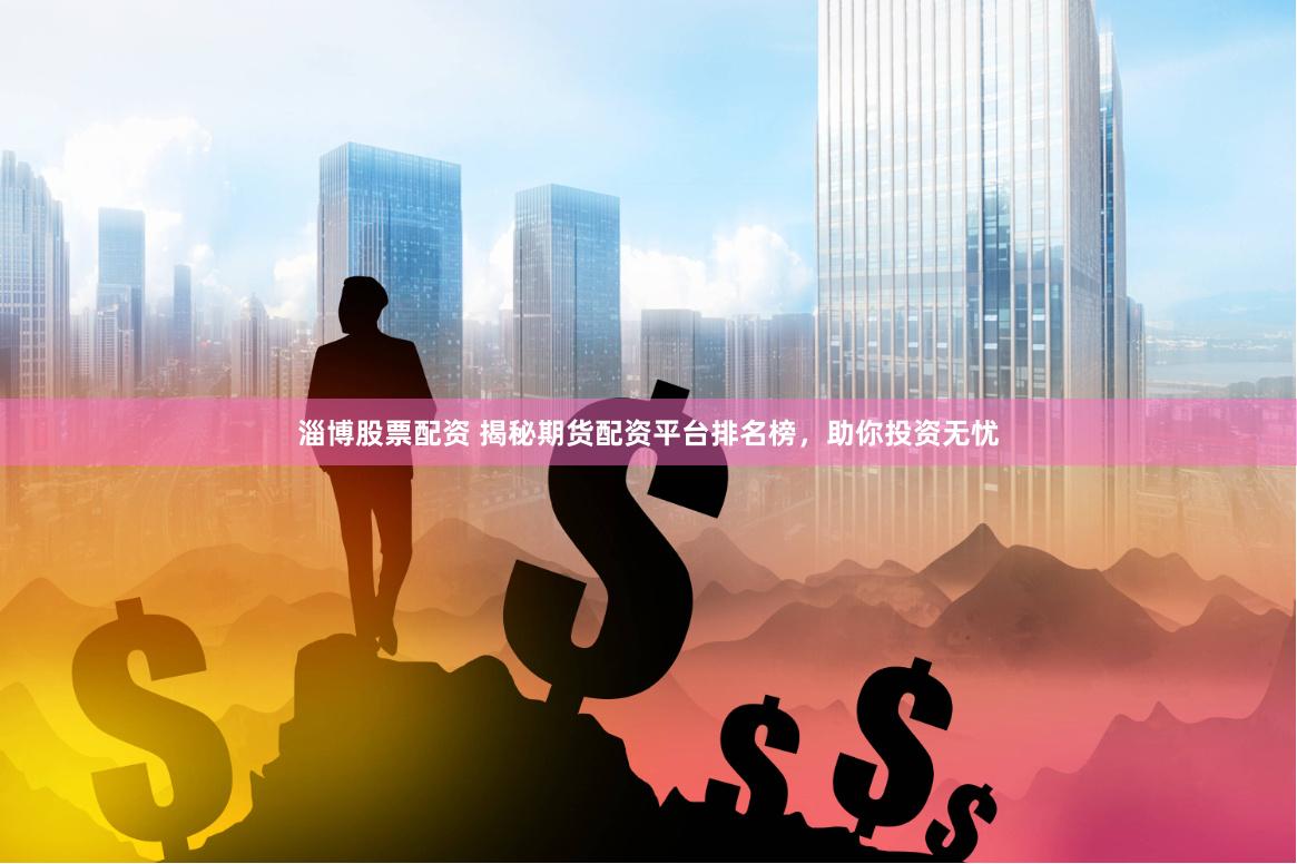 淄博股票配资 揭秘期货配资平台排名榜，助你投资无忧