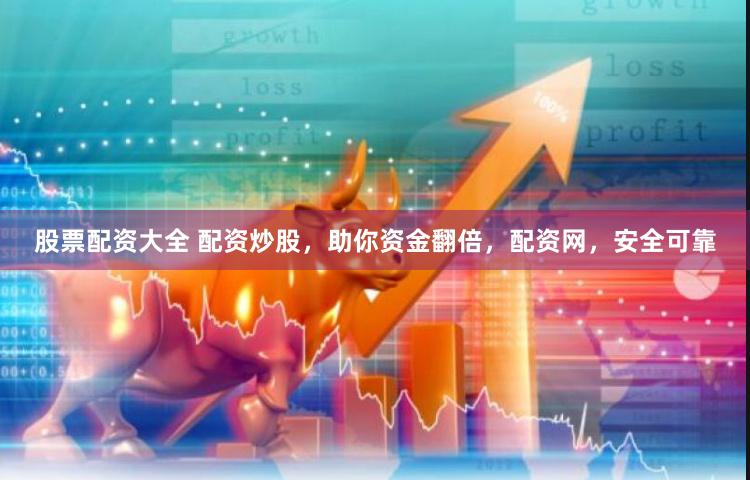 股票配资大全 配资炒股，助你资金翻倍，配资网，安全可靠