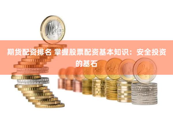 期货配资排名 掌握股票配资基本知识：安全投资的基石