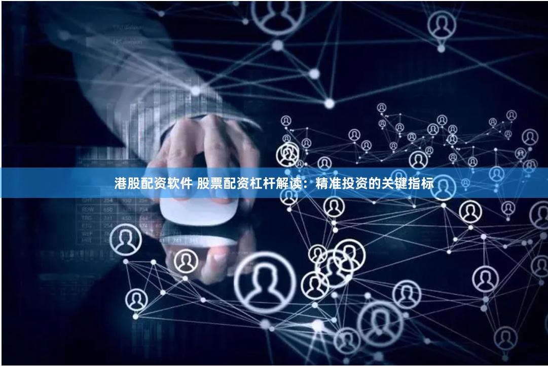 港股配资软件 股票配资杠杆解读：精准投资的关键指标
