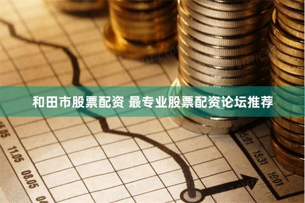 和田市股票配资 最专业股票配资论坛推荐