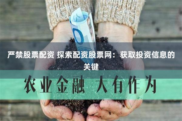 严禁股票配资 探索配资股票网：获取投资信息的关键