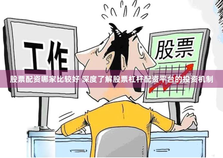 股票配资哪家比较好 深度了解股票杠杆配资平台的投资机制