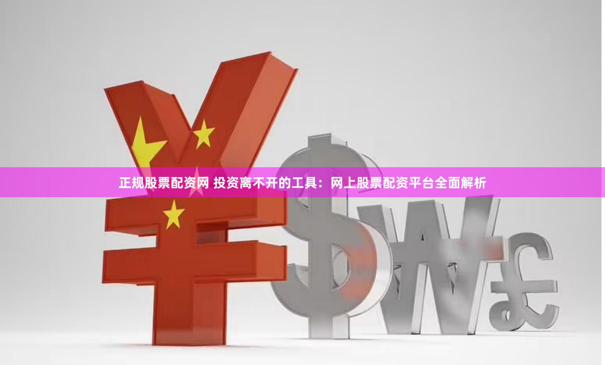 正规股票配资网 投资离不开的工具：网上股票配资平台全面解析