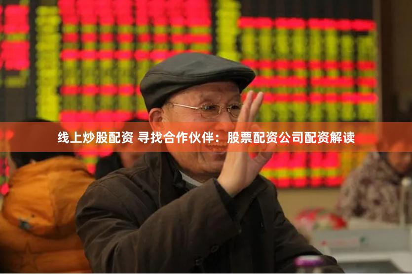 线上炒股配资 寻找合作伙伴：股票配资公司配资解读