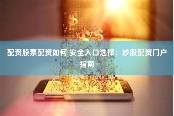 配资股票配资如何 安全入口选择：炒股配资门户指南