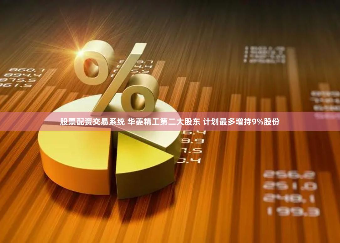 股票配资交易系统 华菱精工第二大股东 计划最多增持9%股份