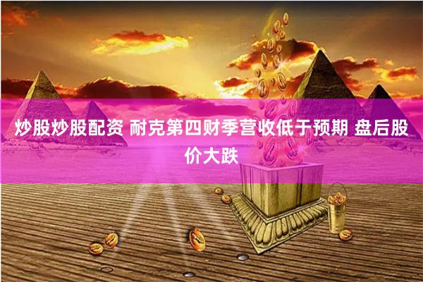 炒股炒股配资 耐克第四财季营收低于预期 盘后股价大跌
