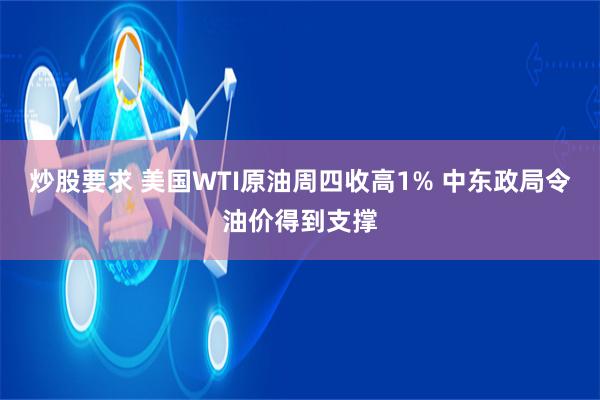 炒股要求 美国WTI原油周四收高1% 中东政局令油价得到支撑