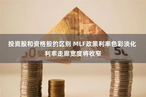 投资股和资格股的区别 MLF政策利率色彩淡化 利率走廊宽度将收窄