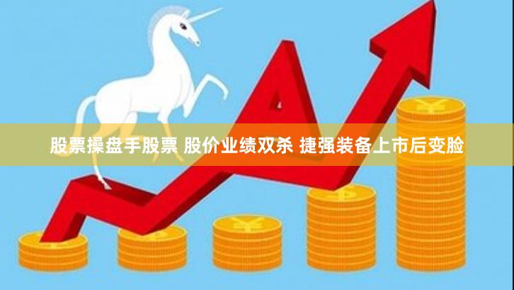 股票操盘手股票 股价业绩双杀 捷强装备上市后变脸