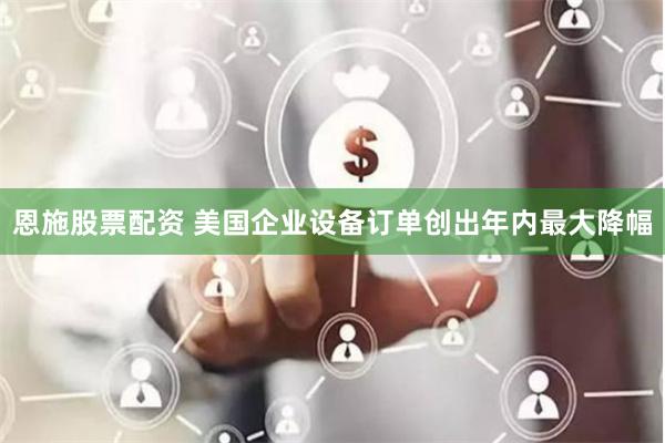 恩施股票配资 美国企业设备订单创出年内最大降幅