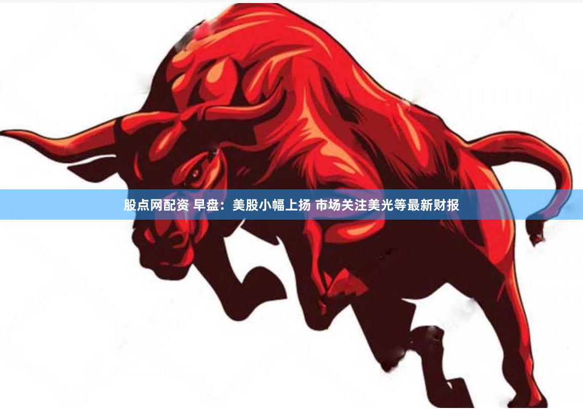 股点网配资 早盘：美股小幅上扬 市场关注美光等最新财报