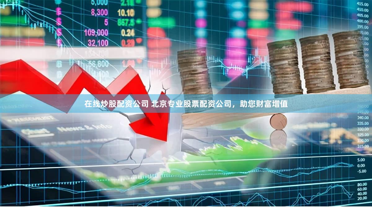在线炒股配资公司 北京专业股票配资公司，助您财富增值